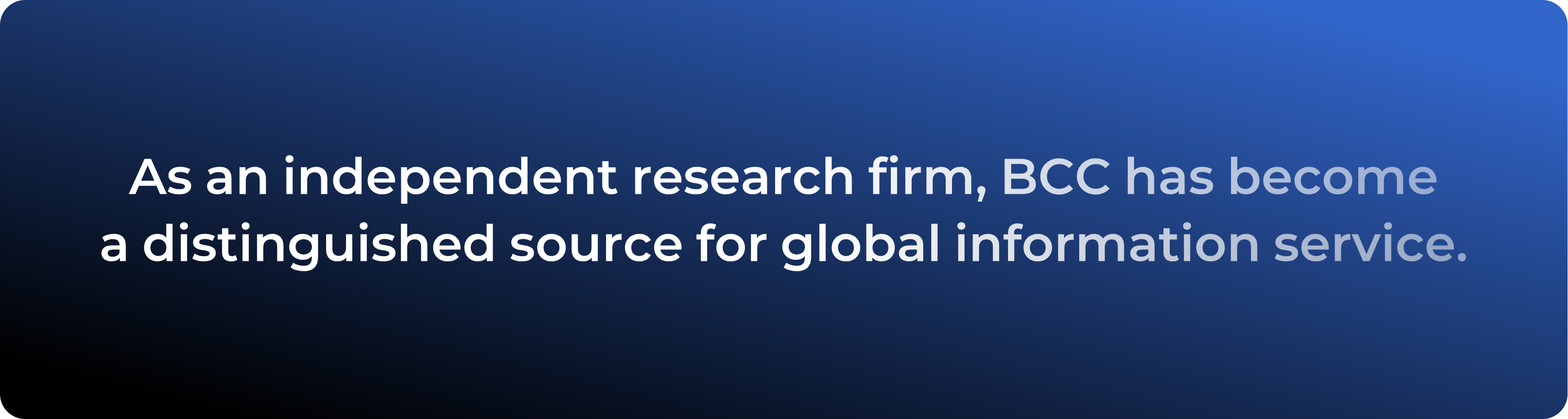 As an independent research firm, BCC has become a distinguished source for global information service.